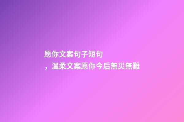 愿你文案句子短句，溫柔文案愿你今后無災無難